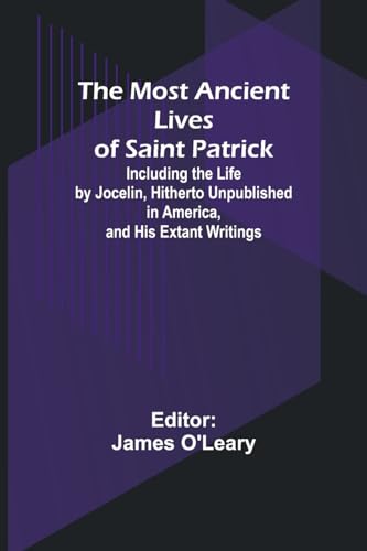 The Most Ancient Lives of Saint Patrick; Including the Life by Jocelin, Hitherto Unpublished in America, and His Extant Writings von Alpha Editions