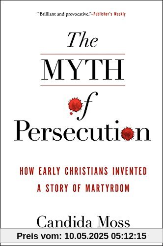 The Myth of Persecution: How Early Christians Invented a Story of Martyrdom