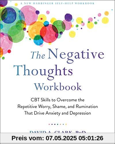 The Negative Thoughts Workbook: CBT Skills to Overcome the Repetitive Worry, Shame, and Rumination That Drive Anxiety and Depression The Negative Thoughts Workbook: CBT Skills to Overcome the Repetitive Worry, Shame, and Rumination That Drive Anxiety and Depression