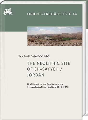 The Neolithic Site of eh-Sayyeh / Jordan: Final Report on the Results from the Archaeological Investigations 2013–2015 (Deutsches Archäologisches Institut - Orient-Archäologie) von Harrassowitz Verlag