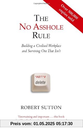 The No Asshole Rule: Building a Civilised Workplace and Surviving One That Isn't The No Asshole Rule: Building a Civilised Workplace and Surviving One That Isn't