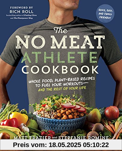 The No Meat Athlete Cookbook: Whole Food, Plant-Based Recipes to Fuel Your Workouts and the Rest of Your Life: Whole Food, Plant-Based Recipes to Fuel Your Workouts - and the Rest of Your Life The No Meat Athlete Cookbook: Whole Food, Plant-Based Recipes to Fuel Your Workouts and the Rest of Your Life: Whole Food, Plant-Based Recipes to Fuel Your Workouts - and the Rest of Your Life