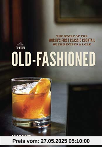 The Old-Fashioned: The Story of the World's First Classic Cocktail, with Recipes and Lore (TEN SPEED PRESS)