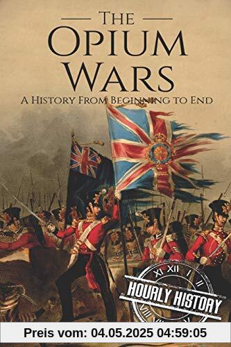 The Opium Wars: A History From Beginning to End (History of China)
