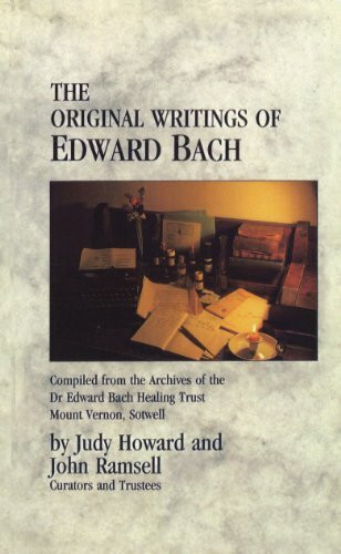 The Original Writings Of Edward Bach: Compiled from the Archives of the Edward Bach Healing Trust The Original Writings Of Edward Bach: Compiled from the Archives of the Edward Bach Healing Trust
