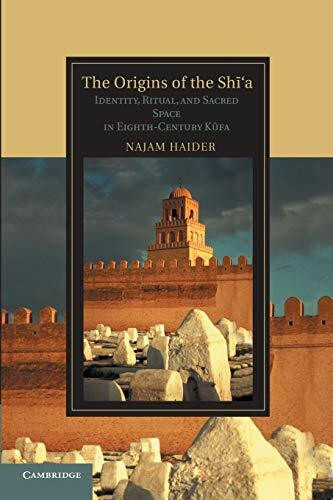 The Origins of the Sh?'a: Identity, Ritual, and Sacred Space in Eighth-Century Kufa (Cambridge...