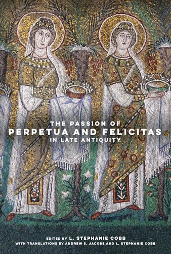 The Passion of Perpetua and Felicitas in Late Antiquity von University of California Press
