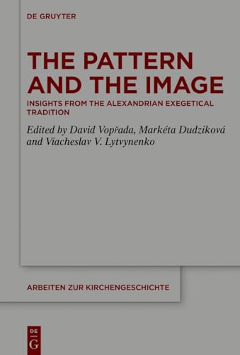 The Pattern and the Image: Insights from the Alexandrian Exegetical Tradition (Arbeiten zur Kirchengeschichte, 164) von De Gruyter