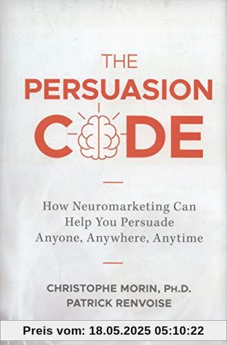 The Persuasion Code: How Neuromarketing Can Help You Persuade Anyone, Anywhere, Anytime The Persuasion Code: How Neuromarketing Can Help You Persuade Anyone, Anywhere, Anytime