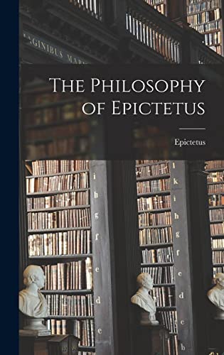The Philosophy of Epictetus The Philosophy of Epictetus