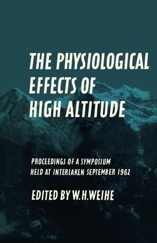 The Physiological Effects of High Altitude: Proceedings of a Symposium Held at Interlaken, September 18-22, 1962 The Physiological Effects of High Altitude: Proceedings of a Symposium Held at Interlaken, September 18-22, 1962