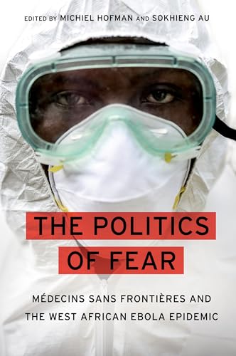 The Politics of Fear: Medecins Sans Frontieres and the West African Ebola Epidemic: Médecins Sans Frontières and the West African Ebola Epidemic von OUP USA