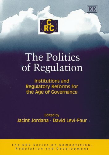 The Politics of Regulation: Institutions And Regulatory Reforms for the Age of Governance (The CRC Series on Competition, Regulation and Development)
