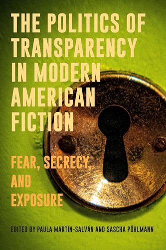 The Politics of Transparency in Modern American Fiction: Fear, Secrecy, and Exposure (European Studies in North American Literature and Culture, 25) von Camden House Inc