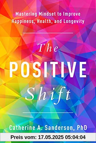 The Positive Shift: Mastering Mindset to Improve Happiness, Health, and Longevity