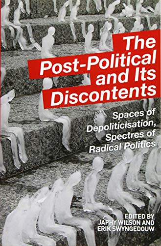 The Post-Political and Its Discontents: Spaces of Depoliticization, Spectres of Radical Politics von Edinburgh University Press