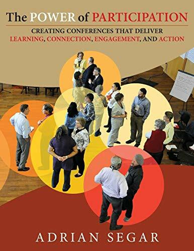 The Power of Participation: Creating Conferences That Deliver Learning, Connection, Engagement... The Power of Participation: Creating Conferences That Deliver Learning, Connection, Engagement...