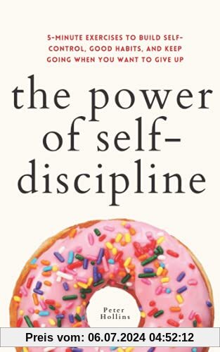The Power of Self-Discipline: 5-Minute Exercises to Build Self-Control, Good Habits, and Keep Going When You Want to Give Up (Live a Disciplined Life, Band 3)