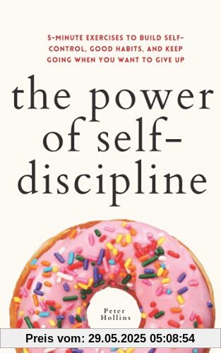 The Power of Self-Discipline: 5-Minute Exercises to Build Self-Control, Good Habits, and Keep Going When You Want to Give Up (Live a Disciplined Life, Band 3)