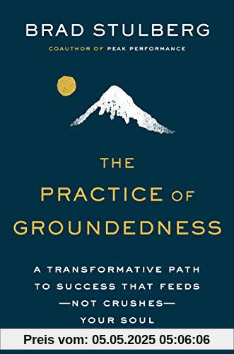 The Practice of Groundedness: A Transformative Path to Success That Feeds--Not Crushes--Your Soul