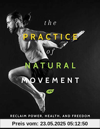 The Practice of Natural Movement: Reclaim Power, Health, and Freedom