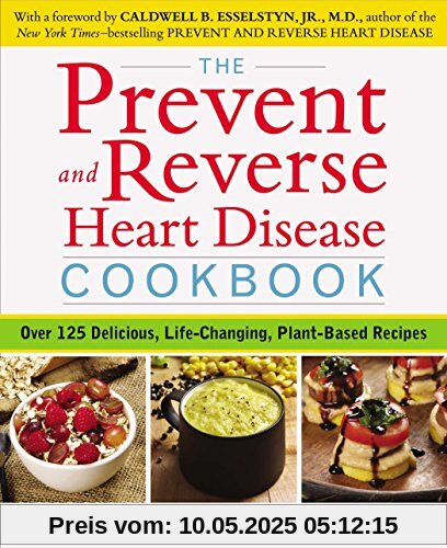 The Prevent and Reverse Heart Disease Cookbook: Over 125 Delicious, Life-Changing, Plant-Based Recipes