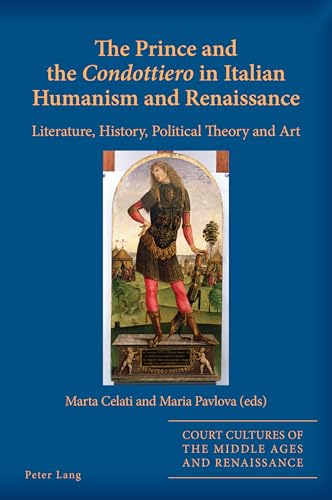 The Prince and the «Condottiero» in Italian Humanism and Renaissance: Literature, History, Political Theory and Art (Court Cultures of the Middle Ages and Renaissance, Band 12) von Peter Lang
