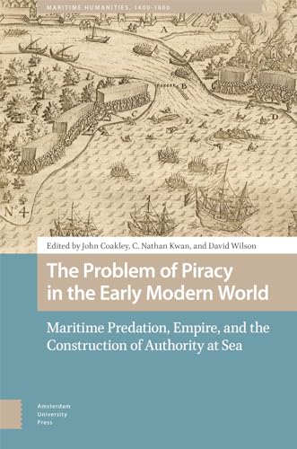 The Problem of Piracy in the Early Modern World: Maritime Predation, Empire, and the Construction of Authority at Sea (Maritime Humanities, 1400-1800) von Amsterdam University Press