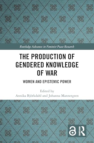 The Production of Gendered Knowledge of War: Women and Epistemic Power (Routledge Advances in Feminist Peace Research) von Routledge