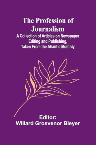 The Profession of Journalism; A Collection of Articles on Newspaper Editing and Publishing, Taken From the Atlantic Monthly von Alpha Edition