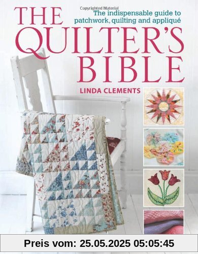 The Quilter's Bible: The Indispensable Guide to Patchwork, Quilting and Applique The Quilter's Bible: The Indispensable Guide to Patchwork, Quilting and Applique