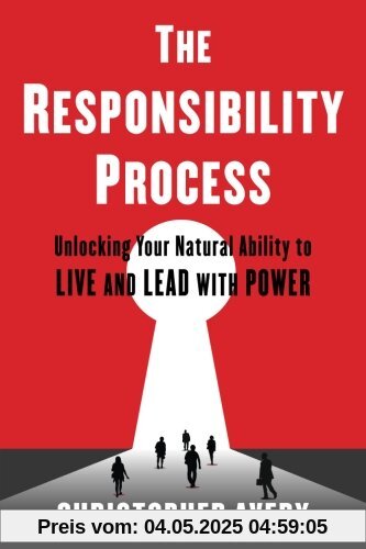 The Responsibility Process: Unlocking Your Natural Ability to Live and Lead with Power The Responsibility Process: Unlocking Your Natural Ability to Live and Lead with Power