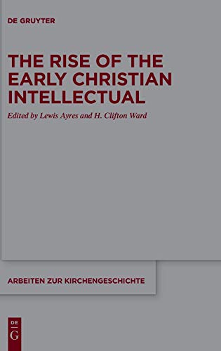 The Rise of the Early Christian Intellectual (Arbeiten zur Kirchengeschichte, 139)