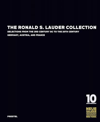 The Ronald S. Lauder Collection: Selections from the 3rd Century BC to the 20th Century Germany, Austria, and France: ... To the exhibition at Neue Galerie New York