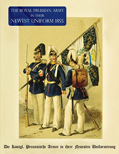 The Royal Prussian Army in their Newest Uniform 1855: Die Königl. Preussische Armee in ihrer Neuesten Uniformirung von Naval & Military Press Ltd