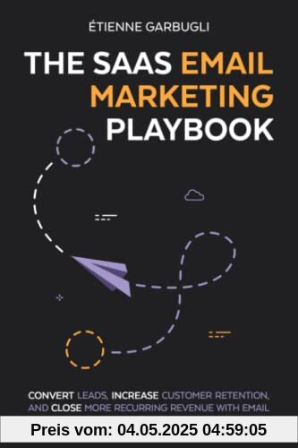 The SaaS Email Marketing Playbook: Convert Leads, Increase Customer Retention, and Close More Recurring Revenue With Email The SaaS Email Marketing Playbook: Convert Leads, Increase Customer Retention, and Close More Recurring Revenue With Email