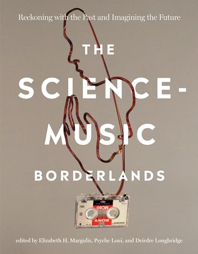 The Science-Music Borderlands: Reckoning with the Past and Imagining the Future The Science-Music Borderlands: Reckoning with the Past and Imagining the Future