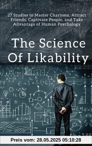 The Science of Likability: 27 Studies to Master Charisma, Attract Friends, Captivate People, and Take Advantage of Human Psychology The Science of Likability: 27 Studies to Master Charisma, Attract Friends, Captivate People, and Take Advantage of Human Psychology