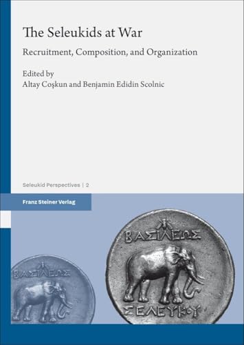 The Seleukids at War: Recruitment, Composition, and Organization (Seleukid Perspectives) von Franz Steiner Verlag