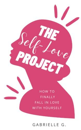 The Self-Love Project: How to fall in love with yourself: how to finally fall in love with you...