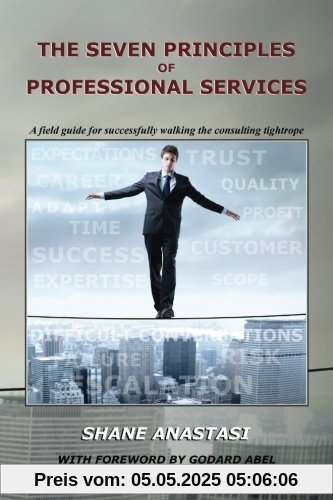 The Seven Principles of Professional Services: A field guide for successfully walking the consulting tightrope The Seven Principles of Professional Services: A field guide for successfully walking the consulting tightrope