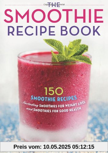 The Smoothie Recipe Book: 150 Smoothie Recipes Including Smoothies for Weight Loss and Smoothies for Good Health The Smoothie Recipe Book: 150 Smoothie Recipes Including Smoothies for Weight Loss and Smoothies for Good Health
