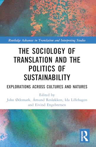 The Sociology of Translation and the Politics of Sustainability: Explorations Across Cultures and Natures (Routledge Advances in Translation and Interpreting Studies) von Routledge