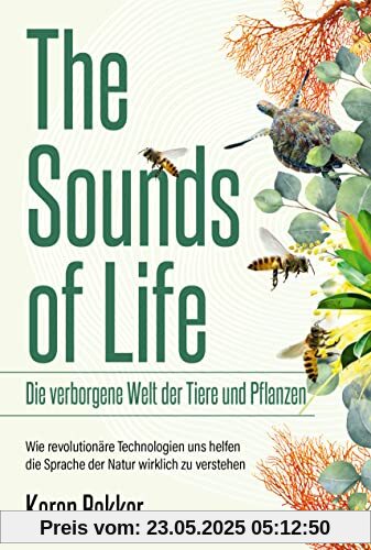 The Sounds of Life ― Die verborgene Welt der Tiere und Pflanzen: Wie revolutionäre Technologien uns helfen, die Sprache der Natur wirklich zu verstehen The Sounds of Life ― Die verborgene Welt der Tiere und Pflanzen: Wie revolutionäre Technologien uns helfen, die Sprache der Natur wirklich zu verstehen