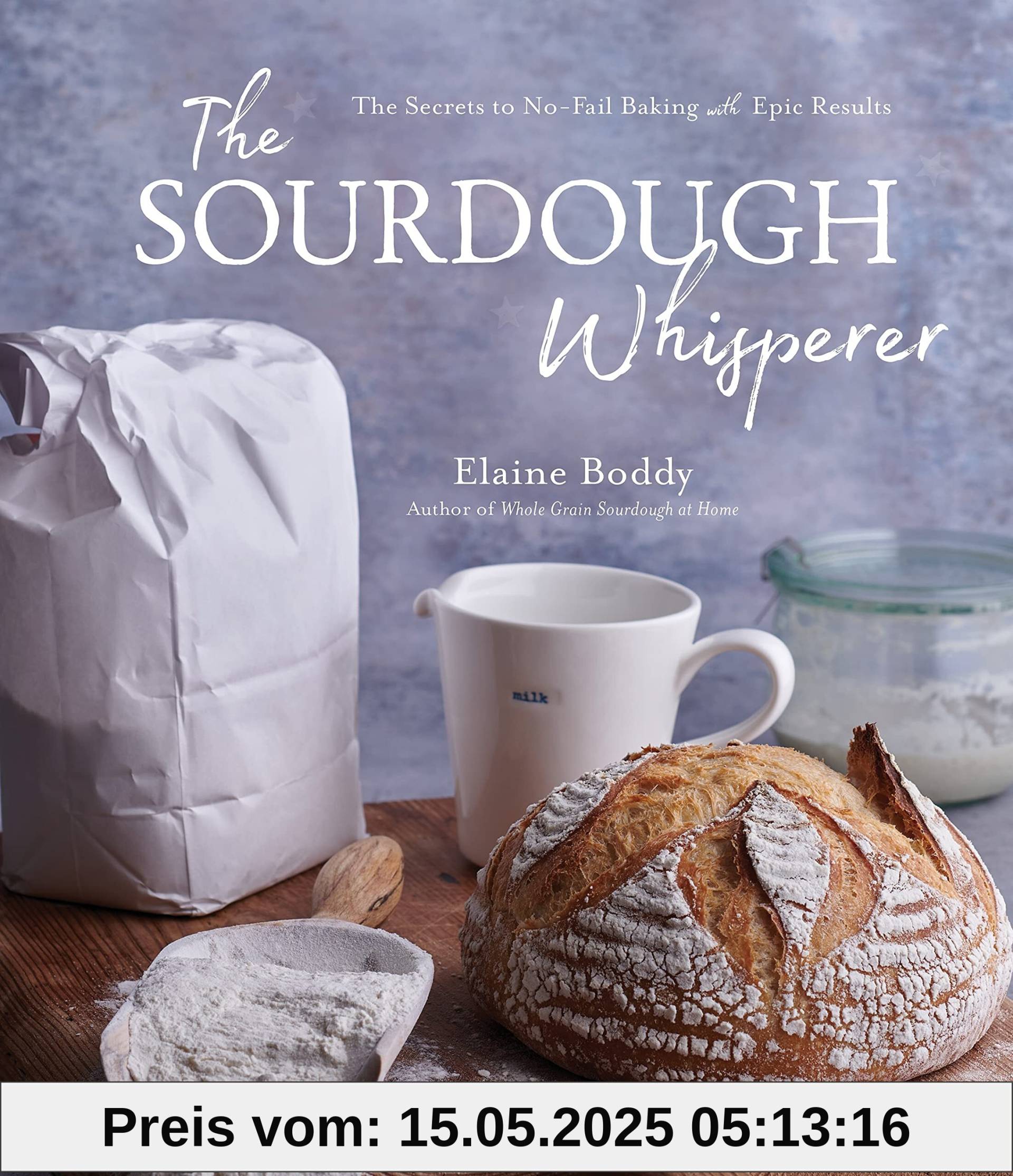 The Sourdough Whisperer: The Secrets to No-Fail Baking with Epic Results The Sourdough Whisperer: The Secrets to No-Fail Baking with Epic Results