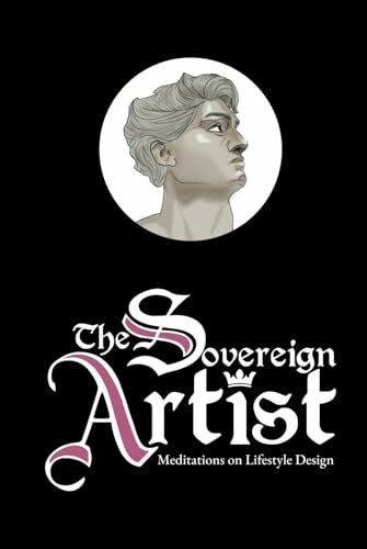 The Sovereign Artist: Meditations on Lifestyle Design The Sovereign Artist: Meditations on Lifestyle Design