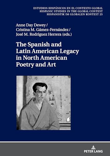 The Spanish and Latin American Legacy in North American Poetry and Art (Estudios hispánicos en el contexto global. Hispanic Studies in the Global Context. Hispanistik im globalen Kontext, Band 25) von Peter Lang
