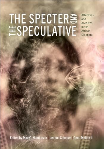 The Specter and the Speculative: Afterlives and Archives in the African Diaspora The Specter and the Speculative: Afterlives and Archives in the African Diaspora von Rutgers University Press