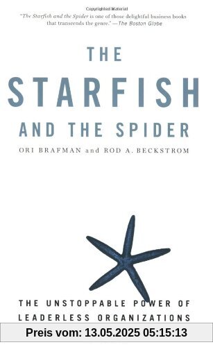 The Starfish and the Spider: The Unstoppable Power of Leaderless Organizations The Starfish and the Spider: The Unstoppable Power of Leaderless Organizations