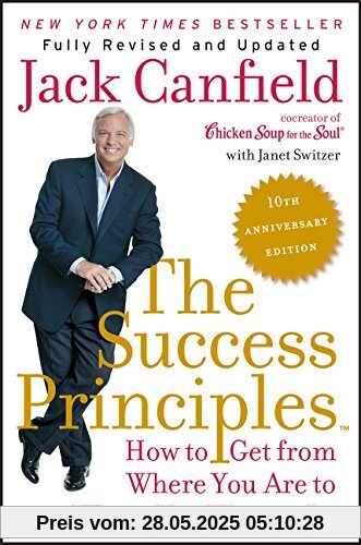 The Success Principles(TM) - 10th Anniversary Edition: How to Get from Where You Are to Where You Want to Be